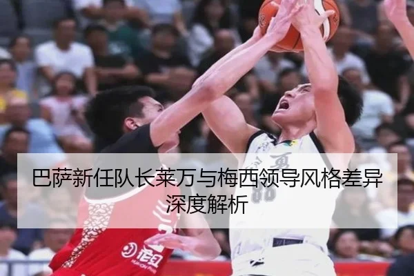 巴萨新任队长莱万与梅西领导风格差异深度解析 | igame