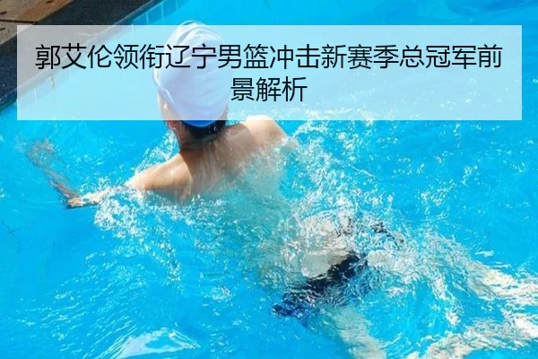 郭艾伦领衔辽宁男篮冲击新赛季总冠军前景解析 | igame